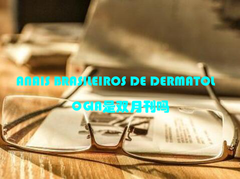 ANAIS BRASILEIROS DE DERMATOLOGIA是双月刊吗
