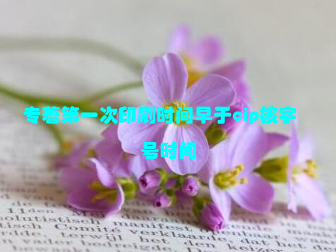 专著第一次印刷时间早于cip核字号时间