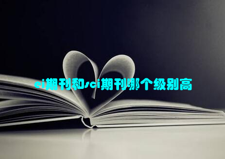 ei期刊和sci期刊哪个级别高
