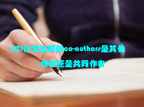 SCI论文出版的co-authors是其他作者还是共同作者