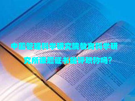 中国管理科学研究院教育科学研究所课题证书能评职称吗？