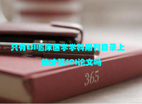 只有ESI临床医学学科期刊目录上的才算SCI论文吗