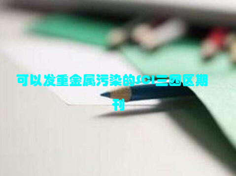 可以发重金属污染的SCI三四区期刊