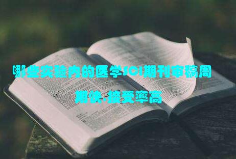 哪些实验内的医学SCI期刊审稿周期快,接受率高