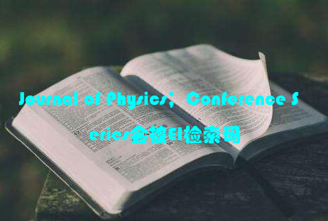 Journal of Physics；Conference Series会被EI检索码