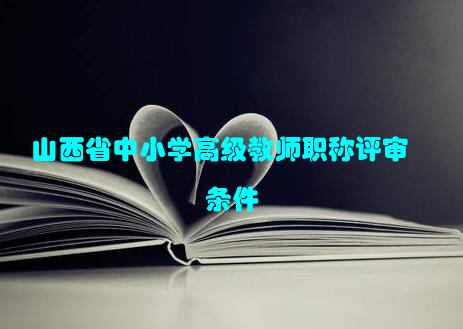 山西省中小学高级教师职称评审条件