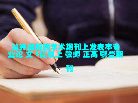 公开出版的学术期刊上发表本专业论 文 3篇以上 教师 正高 哪些期刊