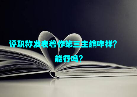 评职称发表著作第三主编咋样？能行吗？