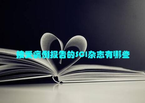 接受病例报告的SCI杂志有哪些
