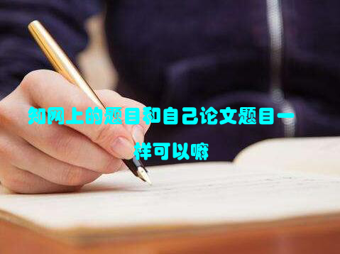 知网上的题目和自己论文题目一样可以嘛