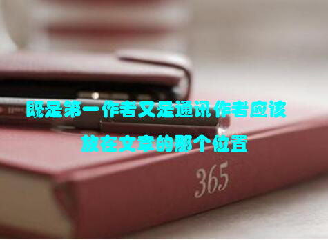 既是第一作者又是通讯作者应该放在文章的那个位置