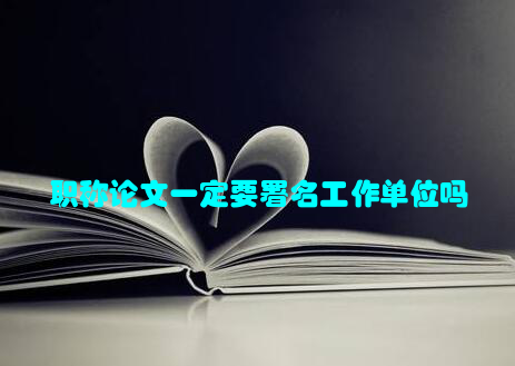 职称论文一定要署名工作单位吗