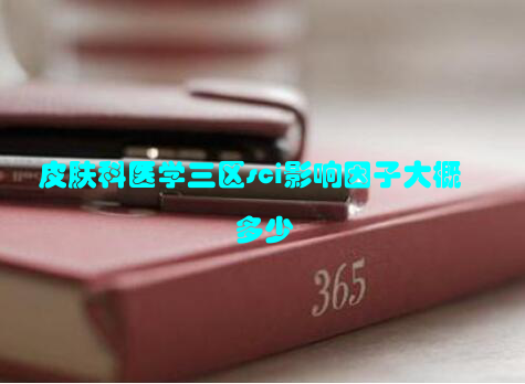 皮肤科医学三区sci影响因子大概多少