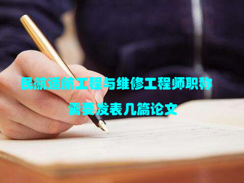 民航适航工程与维修工程师职称需要发表几篇论文