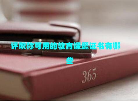 评职称可用的教育课题证书有哪些