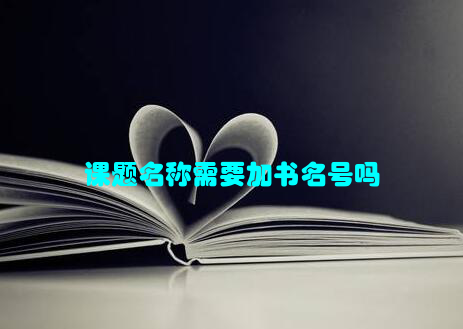 课题名称需要加书名号吗