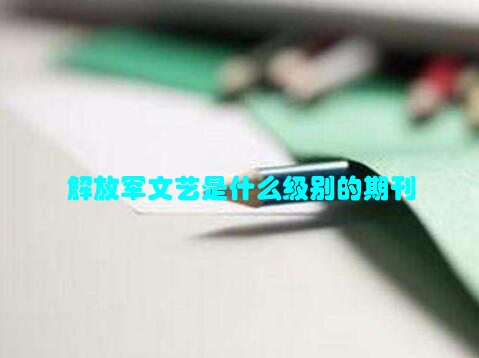 解放军文艺是什么级别的期刊