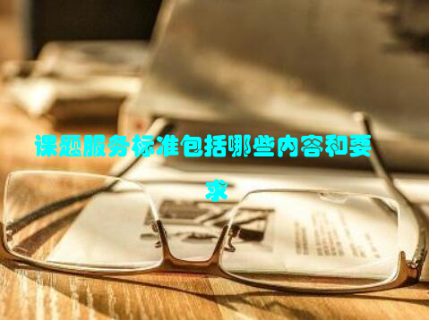 课题服务标准包括哪些内容和要求