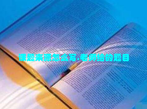 课题来源怎么写,老师给的题目