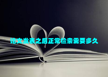 论文发表之后正常检索需要多久