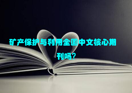 矿产保护与利用全国中文核心期刊吗？