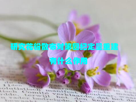研究花粉散布对第四纪定量重建有什么作用