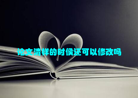 论文清样的时候还可以修改吗